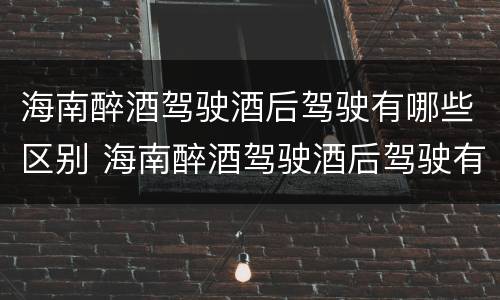 海南醉酒驾驶酒后驾驶有哪些区别 海南醉酒驾驶酒后驾驶有哪些区别和处罚