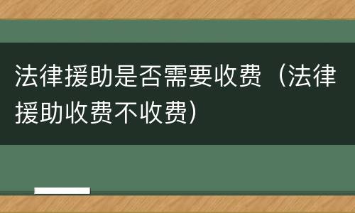 法律援助是否需要收费（法律援助收费不收费）