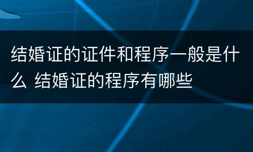 结婚证的证件和程序一般是什么 结婚证的程序有哪些