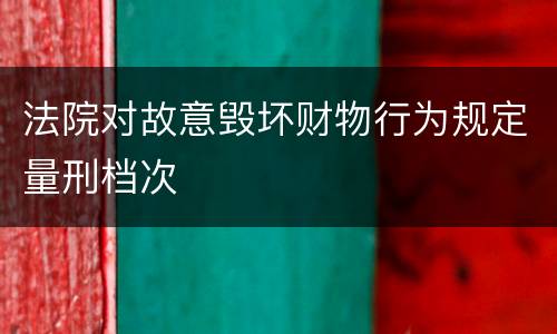 法院对故意毁坏财物行为规定量刑档次