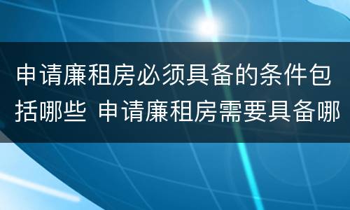 申请廉租房必须具备的条件包括哪些 申请廉租房需要具备哪些条件