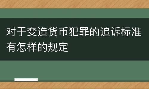 对于变造货币犯罪的追诉标准有怎样的规定