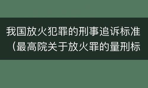 我国放火犯罪的刑事追诉标准（最高院关于放火罪的量刑标准）