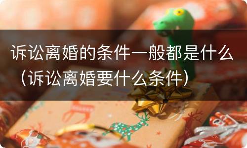 诉讼离婚的条件一般都是什么（诉讼离婚要什么条件）