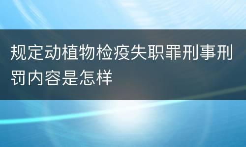 规定动植物检疫失职罪刑事刑罚内容是怎样