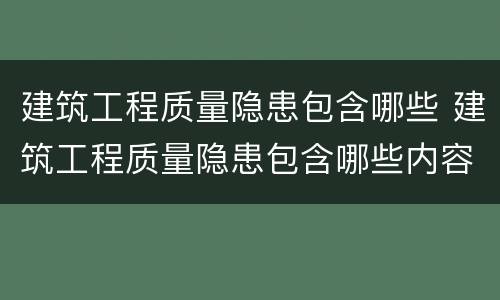 建筑工程质量隐患包含哪些 建筑工程质量隐患包含哪些内容