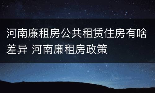 河南廉租房公共租赁住房有啥差异 河南廉租房政策