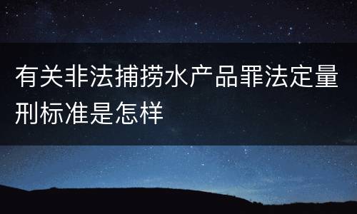 有关非法捕捞水产品罪法定量刑标准是怎样
