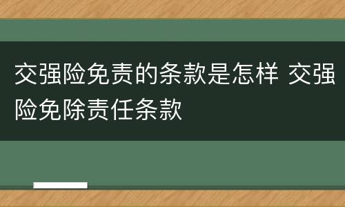 交强险免责的条款是怎样 交强险免除责任条款