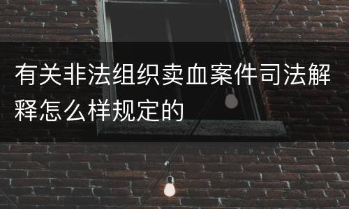 有关非法组织卖血案件司法解释怎么样规定的