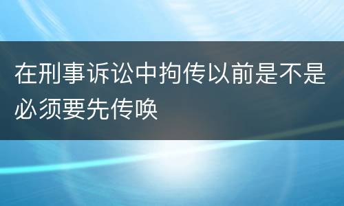 在刑事诉讼中拘传以前是不是必须要先传唤