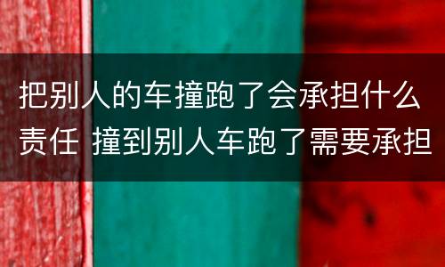 把别人的车撞跑了会承担什么责任 撞到别人车跑了需要承担什么责任