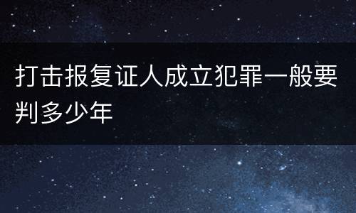 打击报复证人成立犯罪一般要判多少年