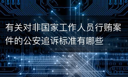 有关对非国家工作人员行贿案件的公安追诉标准有哪些