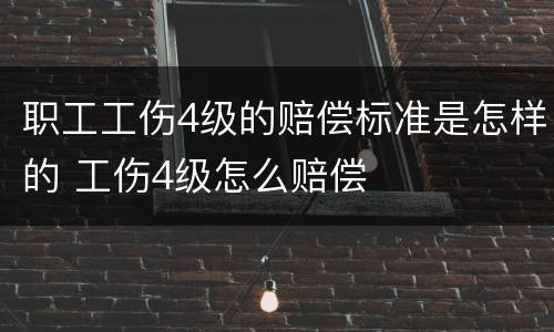 职工工伤4级的赔偿标准是怎样的 工伤4级怎么赔偿