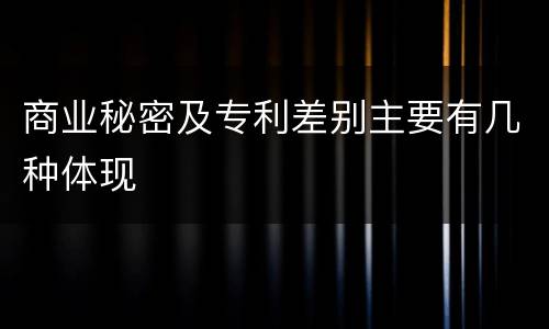 商业秘密及专利差别主要有几种体现
