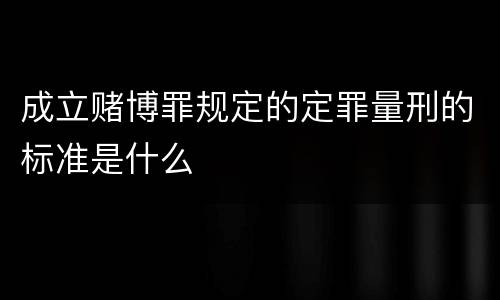 成立赌博罪规定的定罪量刑的标准是什么