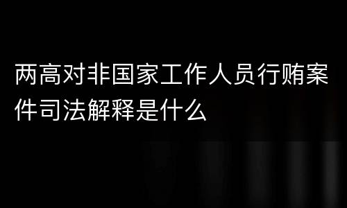 两高对非国家工作人员行贿案件司法解释是什么
