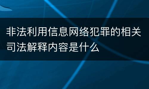 非法利用信息网络犯罪的相关司法解释内容是什么