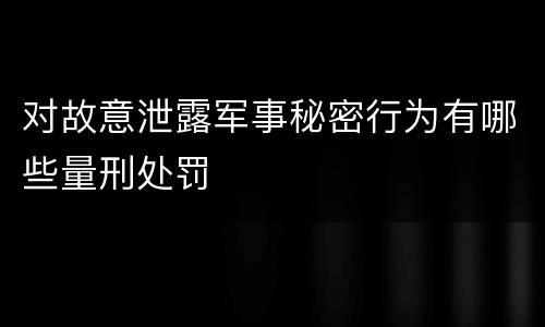 对故意泄露军事秘密行为有哪些量刑处罚
