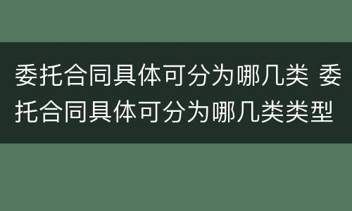 委托合同具体可分为哪几类 委托合同具体可分为哪几类类型