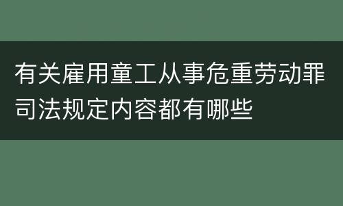 有关雇用童工从事危重劳动罪司法规定内容都有哪些