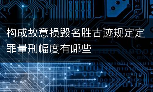 构成故意损毁名胜古迹规定定罪量刑幅度有哪些