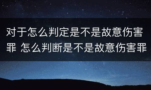 对于怎么判定是不是故意伤害罪 怎么判断是不是故意伤害罪
