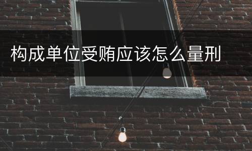构成单位受贿应该怎么量刑
