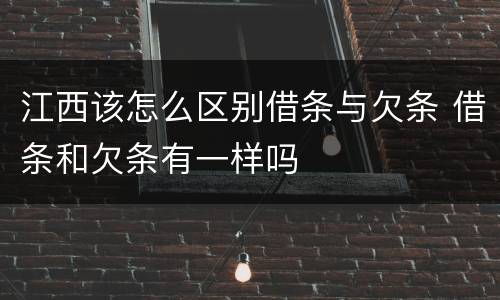 江西该怎么区别借条与欠条 借条和欠条有一样吗