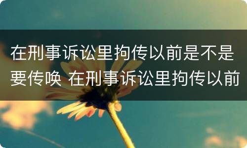 在刑事诉讼里拘传以前是不是要传唤 在刑事诉讼里拘传以前是不是要传唤证据