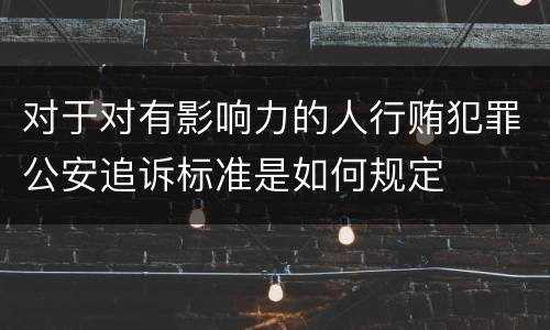 对于对有影响力的人行贿犯罪公安追诉标准是如何规定
