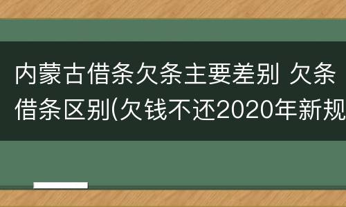 内蒙古借条欠条主要差别 欠条借条区别(欠钱不还2020年新规 - 法律之家