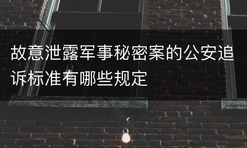 故意泄露军事秘密案的公安追诉标准有哪些规定