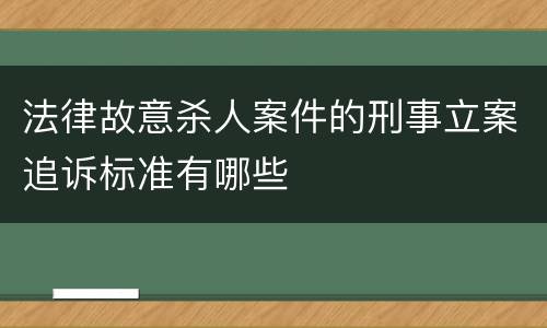 法律故意杀人案件的刑事立案追诉标准有哪些