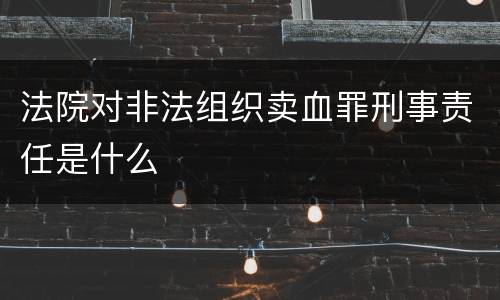 法院对非法组织卖血罪刑事责任是什么
