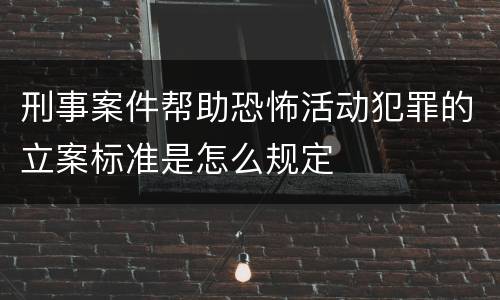 刑事案件帮助恐怖活动犯罪的立案标准是怎么规定