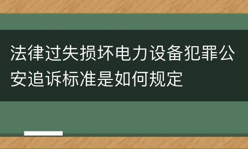 法律过失损坏电力设备犯罪公安追诉标准是如何规定