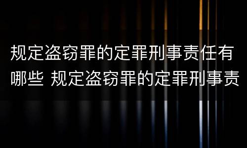 规定盗窃罪的定罪刑事责任有哪些 规定盗窃罪的定罪刑事责任有哪些情形