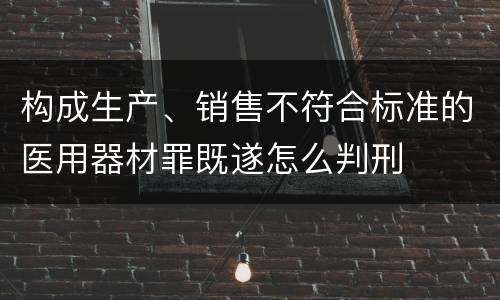 构成生产、销售不符合标准的医用器材罪既遂怎么判刑