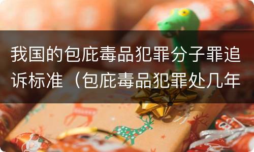 我国的包庇毒品犯罪分子罪追诉标准（包庇毒品犯罪处几年以下有期徒刑）