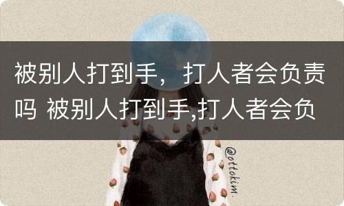 被别人打到手，打人者会负责吗 被别人打到手,打人者会负责吗