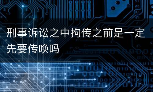 刑事诉讼之中拘传之前是一定先要传唤吗