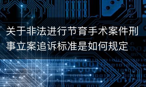 关于非法进行节育手术案件刑事立案追诉标准是如何规定