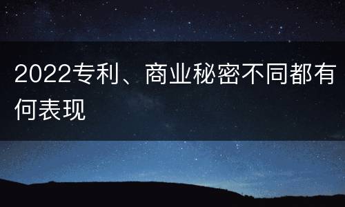 2022专利、商业秘密不同都有何表现