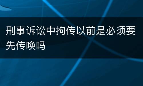 刑事诉讼中拘传以前是必须要先传唤吗