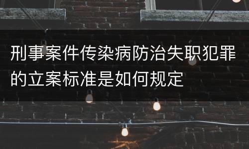 刑事案件传染病防治失职犯罪的立案标准是如何规定