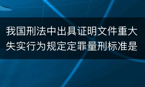 我国刑法中出具证明文件重大失实行为规定定罪量刑标准是怎样