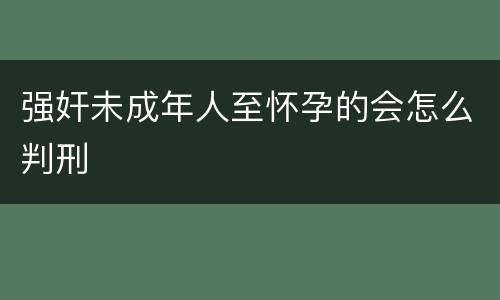 强奸未成年人至怀孕的会怎么判刑