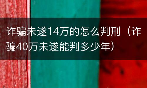 诈骗未遂14万的怎么判刑（诈骗40万未遂能判多少年）